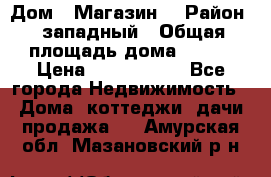 Дом . Магазин. › Район ­ западный › Общая площадь дома ­ 134 › Цена ­ 5 000 000 - Все города Недвижимость » Дома, коттеджи, дачи продажа   . Амурская обл.,Мазановский р-н